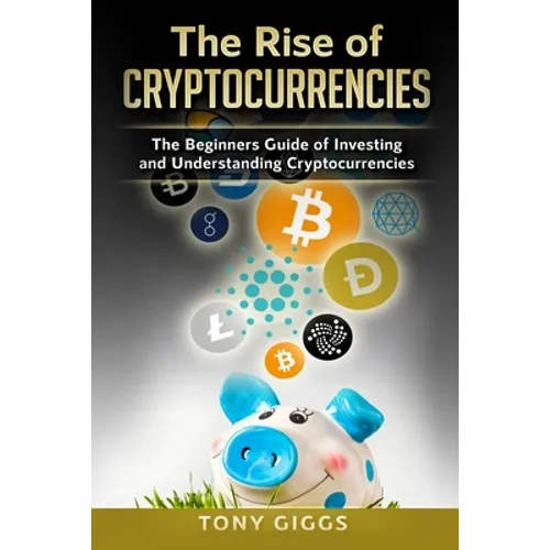 The Rise Of Cryptocurrencies: The Beginner's Guide to Investing and Understanding Cryptocurrencies - Paperback