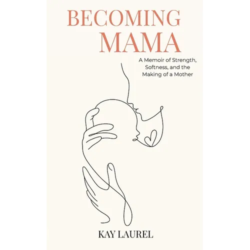 Becoming Mama: A Memoir of Strength, Softness, and the Making of a Mother - Paperback