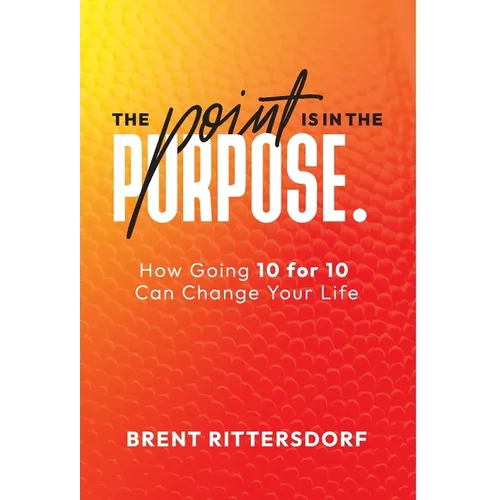 The Point Is in the Purpose: How Going 10 for 10 Can Change Your Life - Hardcover