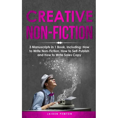 Creative Non-Fiction: 3-in-1 Guide to Master Nonfiction Writing, Freelance Writing, Blog Content & Write Web Articles - Paperback