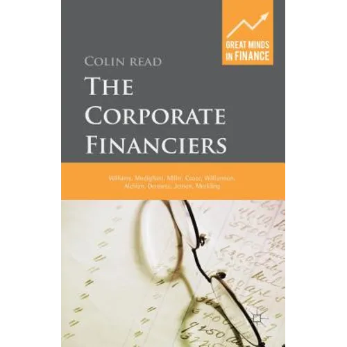 The Corporate Financiers: Williams, Modigliani, Miller, Coase, Williamson, Alchian, Demsetz, Jensen, Meckling - Hardcover