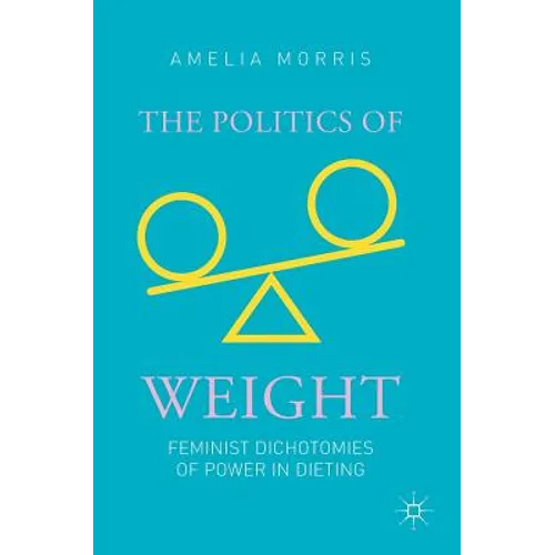 The Politics of Weight: Feminist Dichotomies of Power in Dieting - Hardcover