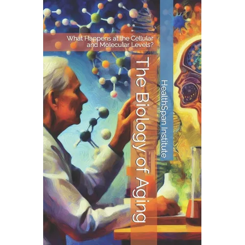 The Biology of Aging: What Happens at the Cellular and Molecular Levels? - Paperback