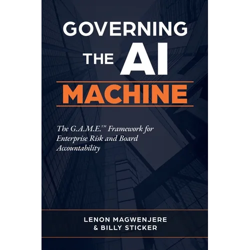 Governing the AI Machine: The G.A.M.E. Framework for Enterprise Risk and Board Accountability - Paperback