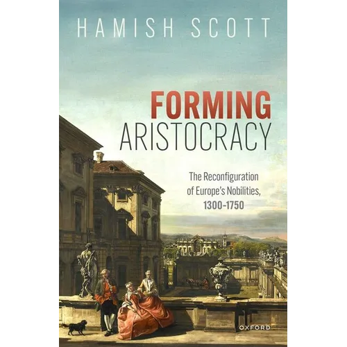 Forming Aristocracy: The Reconfiguration of Europe's Nobilities, 1300-1750 - Hardcover