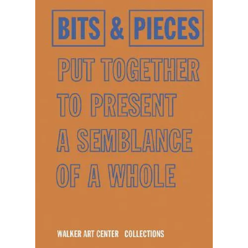 Bits & Pieces Put Together to Present a Semblance of a Whole: Walker Art Center Collections - Hardcover