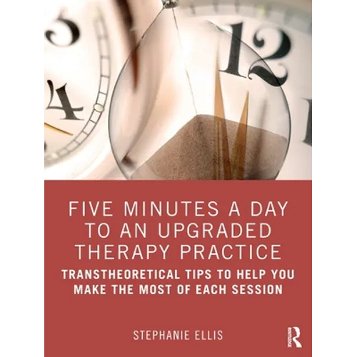 Five Minutes a Day to an Upgraded Therapy Practice: Transtheoretical Tips to Help You Make the Most of Each Session - Paperback