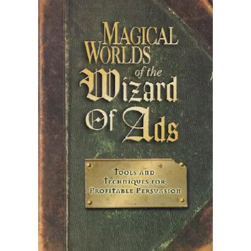 Magical Worlds of the Wizard of Ads: Tools and Techniques for Profitable Persuasion - Paperback