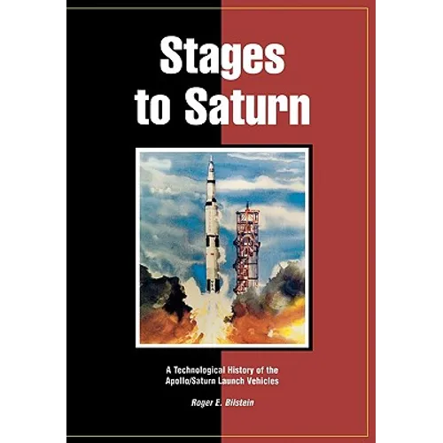 Stages to Saturn: A Technological History of the Apollo/Saturn Launch Vehicles - Paperback