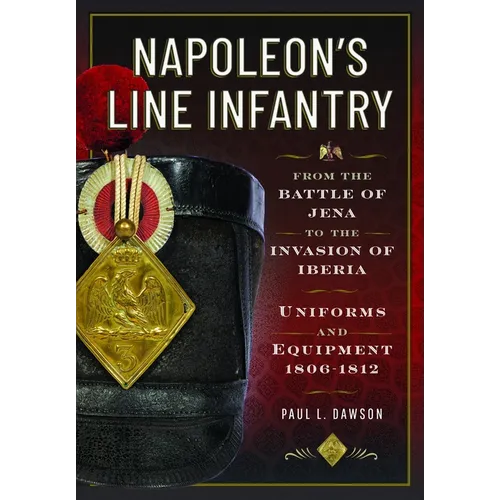 Napoleon's Line Infantry - From the Battle of Jena to the Invasion of Iberia: Uniforms and Equipment - Hardcover