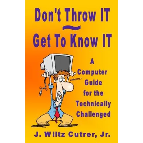 Don't Throw IT - Get To Know IT: A Computer Guide for the Technically Challenged - Paperback