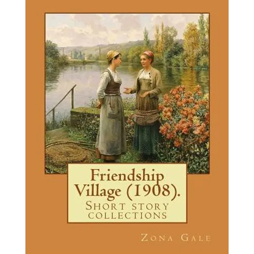 Friendship Village (1908). By: Zona Gale: Short story collections (Original Classics) - Paperback