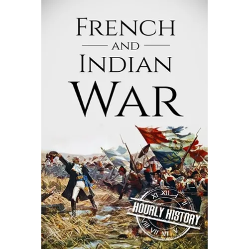 French and Indian War: A History From Beginning to End - Paperback