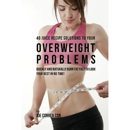 40 Juice Recipe Solutions to Your Overweight Problems: Quickly and Naturally Burn Fat Fast to Look Your Best in No Time! - Paperback