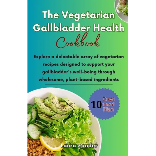 The Vegetarian Gallbladder Health Cookbook: Explore a delectable array of vegetarian recipes designed to support your gallbladder's well-being through - Paperback
