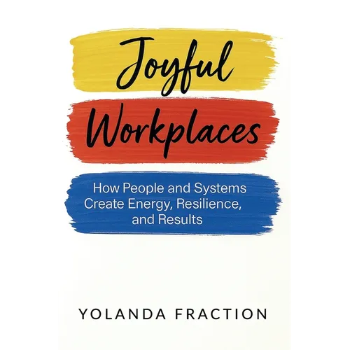 Joyful Workplaces: How People and Systems Create Energy, Resilience, and Results - Paperback