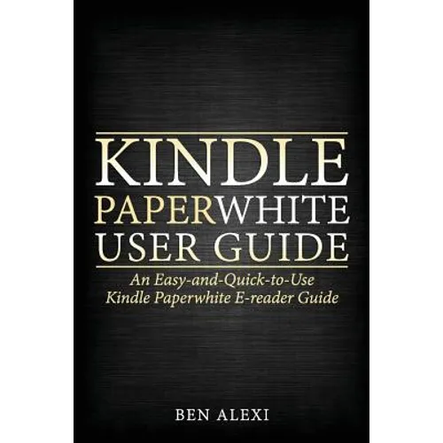 Kindle Paperwhite User Guide: An Easy-And-Quick-To-Use Kindle Paperwhite E-Reader Guide - Paperback