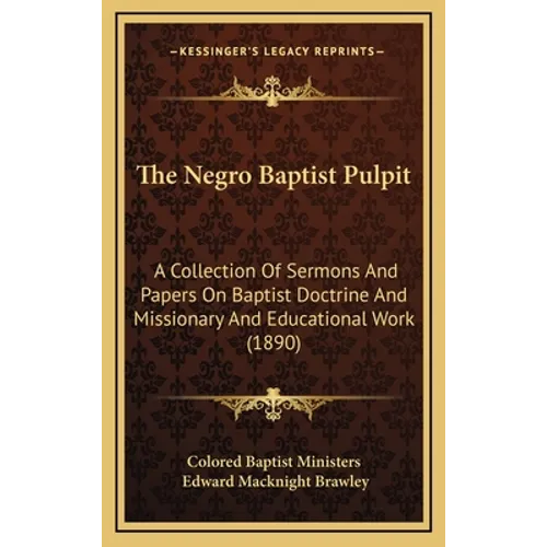 The Negro Baptist Pulpit: A Collection Of Sermons And Papers On Baptist Doctrine And Missionary And Educational Work (1890) - Hardcover