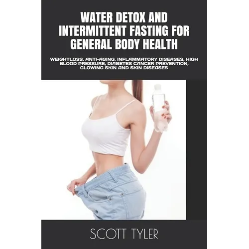 Water Detox and Intermittent Fasting for General Body Health: Weightloss, Anti-Aging, Inflammatory Diseases, High Blood Pressure, Diabetes Cancer Prev - Paperback
