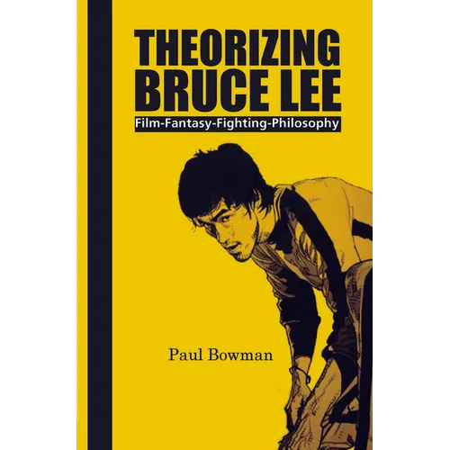 Theorizing Bruce Lee: Film-Fantasy-Fighting-Philosophy - Paperback