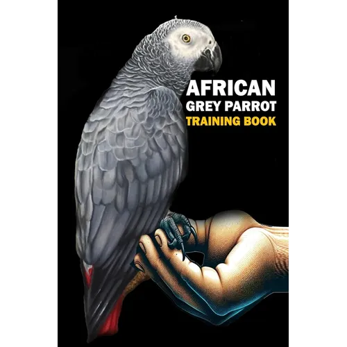 African Grey Parrot training Book: African Grey Parrot care, interaction, feeding, training, Positive Reinforcement - Paperback