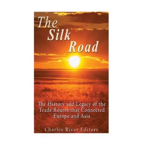 The Silk Road: The History and Legacy of the Trade Routes that Connected Europe and Asia - Paperback