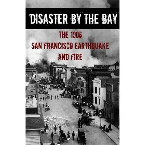 Disaster By the Bay: The 1906 San Francisco Earthquake and Fire - Paperback