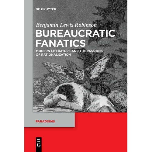 Bureaucratic Fanatics: Modern Literature and the Passions of Rationalization - Paperback