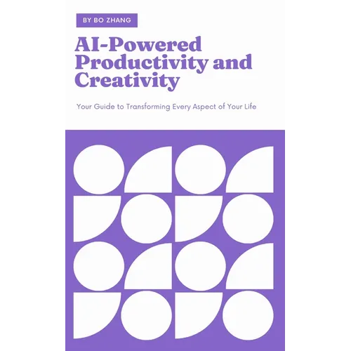 AI-Powered Productivity and Creativity: Your Guide to Transforming Every Aspect of Your Life