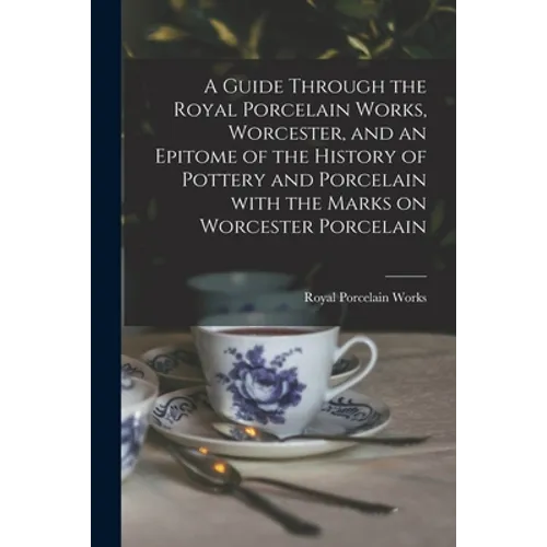 A Guide Through the Royal Porcelain Works, Worcester, and an Epitome of the History of Pottery and Porcelain With the Marks on Worcester Porcelain - Paperback