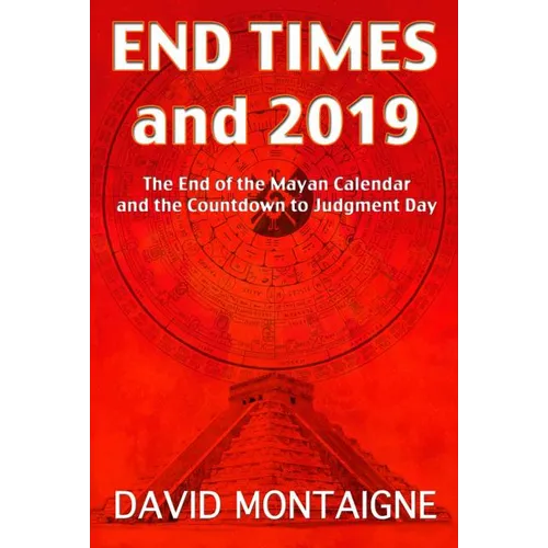 End Times and 2019: The End of the Mayan Calendar and the Countdown to Judgment Day - Paperback