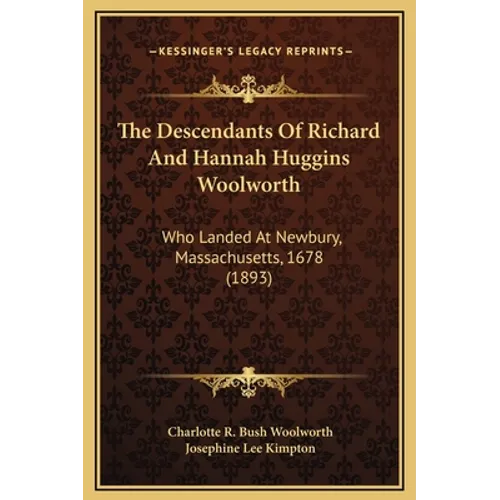 The Descendants Of Richard And Hannah Huggins Woolworth: Who Landed At Newbury, Massachusetts, 1678 (1893) - Hardcover