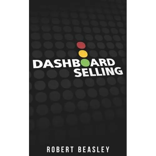 Dashboard Selling: The Systematic, Repeatable Approach for Driving More Sales. - Paperback