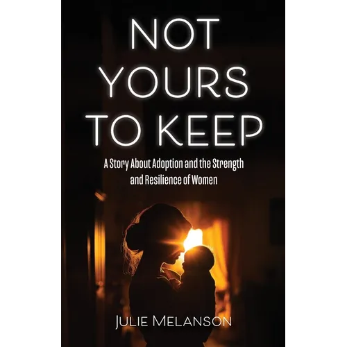 Not Yours To Keep: A Story About Adoption and the Strength and Resilience of Women - Paperback