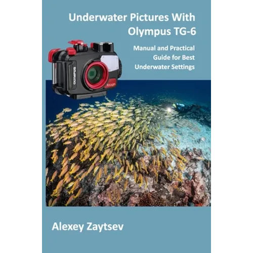 Underwater Pictures With Olympus TG-6: Manual аnd Practical Guide for Best Underwater Settings - Paperback