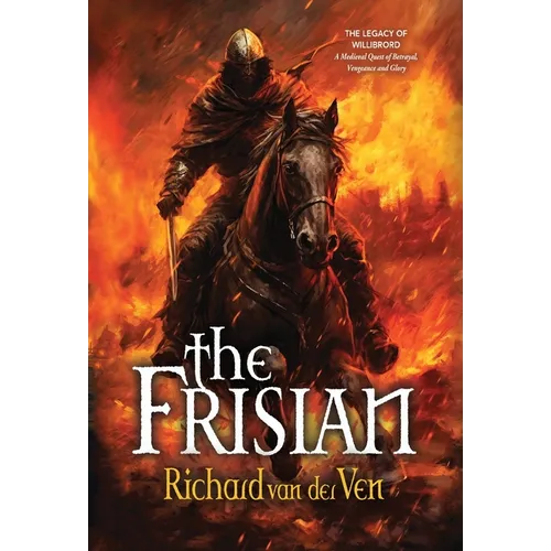 The Frisian: The Legacy of Willibrord, A Medieval Quest of Betrayal, Vengeance and Glory - Hardcover