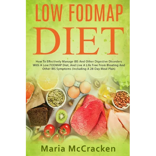 Low FODMAP Diet: How To Effectively Manage IBS And Other Digestive Disorders With A Low FODMAP Diet, And Live A Life Free From Bloating - Paperback