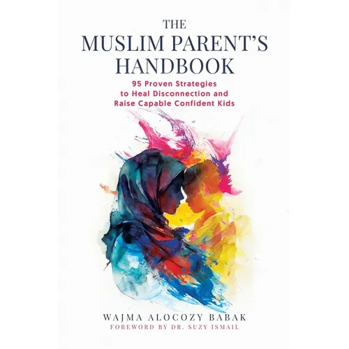 The Muslim Parent's Handbook: 95 Proven Strategies to Heal Disconnection and Raise Capable Confident Kids - Paperback