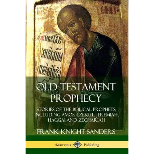 Old Testament Prophecy: Stories of the Biblical Prophets, including Amos, Ezekiel, Jeremiah, Haggai and Zechariah - Paperback