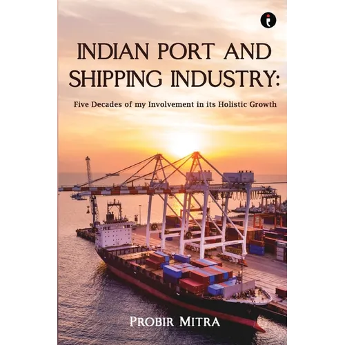 Indian Port and Shipping Industry: Five Decades of my Involvement - Paperback