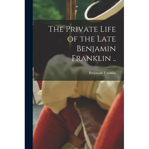 The Private Life of the Late Benjamin Franklin .. - Paperback