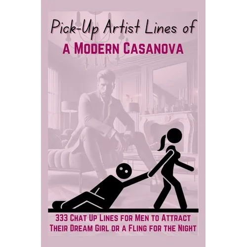 Pick-Up Artist Lines of a Modern Casanova: 333 Chat Up Lines for Men to Attract Their Dream Girl or a Fling for the Night