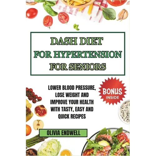 Dash Diet for Hypertension for Seniors: Lower Blood Pressure, Lose Weight and Improve Your Health with Tasty, Easy and Quick Recipes. - Paperback
