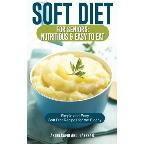 Soft Diet for Seniors: Nutritious & Easy to Eat: Simple and Easy Soft Diet Recipes for the Elderly - Paperback