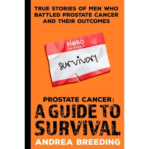 Prostate Cancer: A Guide to Survival: True Stories of Men Who Battled Prostate Cancer and Their Outcomes - Paperback