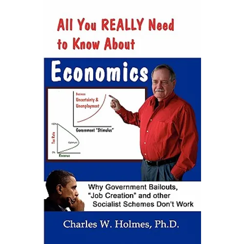 All You REALLY Need to Know About Economics: Why Government Bailouts, Job Creation and Other Socialist Schemes Don't Work - Paperback