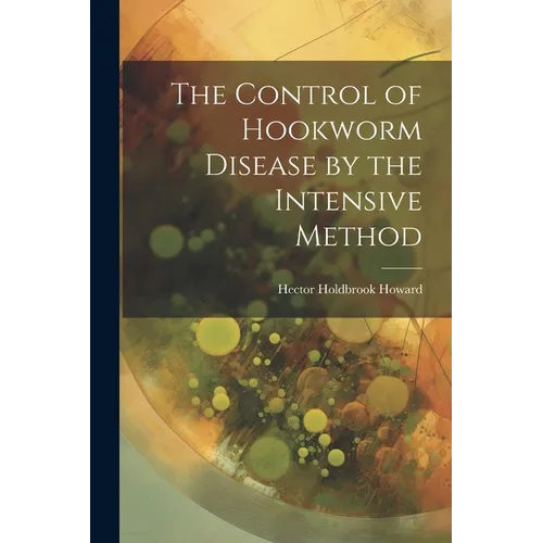 The Control of Hookworm Disease by the Intensive Method - Paperback