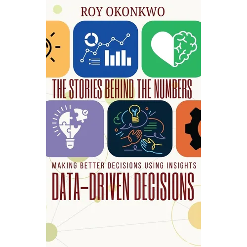 The Stories Behind the Numbers: Data-Driven Decisions - Making Better Decisions Using Insights - Hardcover