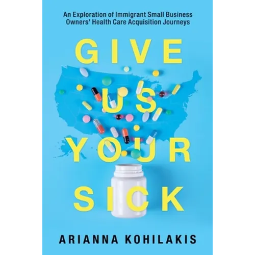 Give Us Your Sick: An Exploration of Immigrant Small Business Owners' Health Care Acquisition Journeys - Paperback