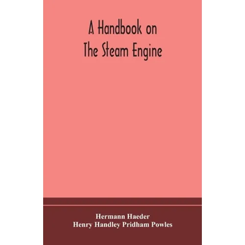 A Handbook On The Steam Engine, With Especial Reference To Small And Medium-Sized Engines, For The Use Of Engine Makers, Mechanical Draughtsmen, Engin - Paperback